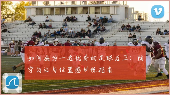 如何成为一名优秀的足球后卫：防守打法与位置感训练指南