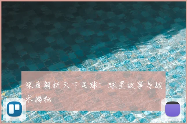 深度解析天下足球:球星故事与战术揭秘