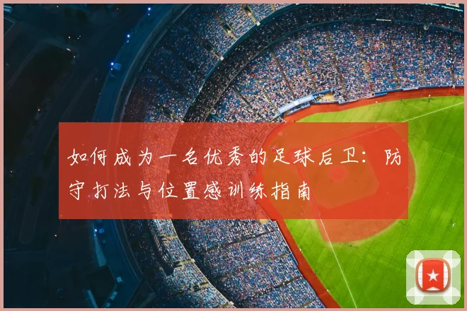 如何成为一名优秀的足球后卫：防守打法与位置感训练指南