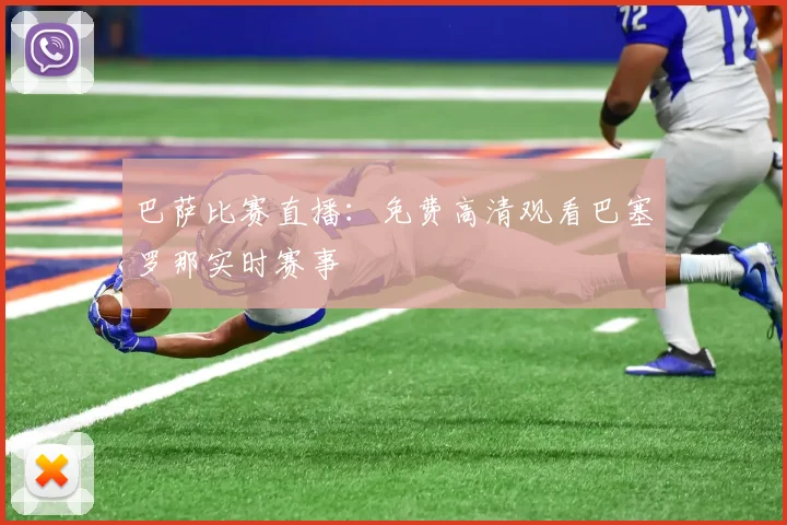 巴萨比赛直播：免费高清观看巴塞罗那实时赛事