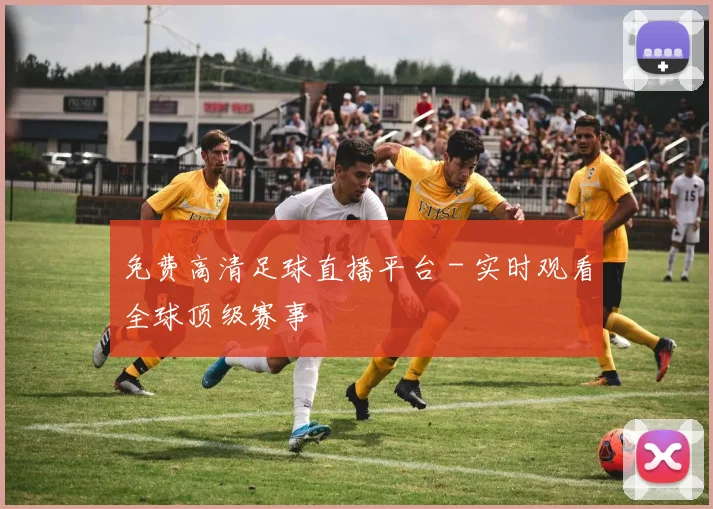 免费高清足球直播平台 - 实时观看全球顶级赛事