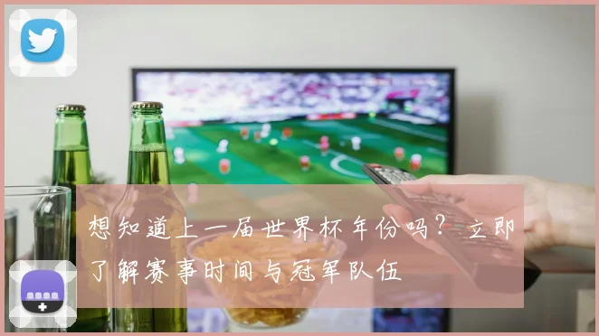 想知道上一届世界杯年份吗?立即了解赛事时间与冠军队伍