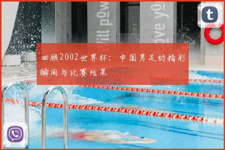 回顾2002世界杯：中国男足的精彩瞬间与比赛结果