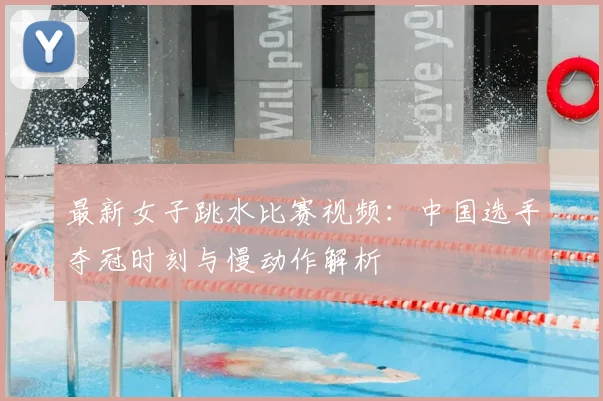 最新女子跳水比赛视频：中国选手夺冠时刻与慢动作解析